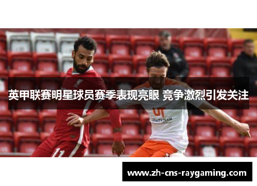 英甲联赛明星球员赛季表现亮眼 竞争激烈引发关注 英甲联赛明星球员赛季表现亮眼 竞争激烈引发关注