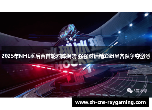 2025年NHL季后赛首轮对阵揭晓 强强对话精彩纷呈各队争夺激烈