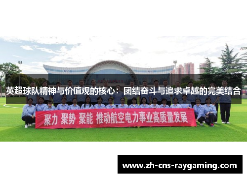 英超球队精神与价值观的核心:团结奋斗与追求卓越的完美结合 英超球队精神与价值观的核心:团结奋斗与追求卓越的完美结合