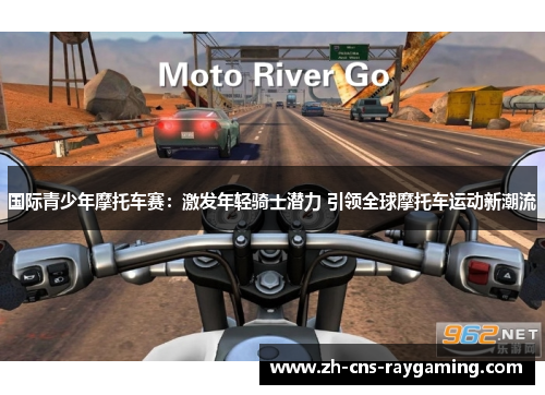 国际青少年摩托车赛:激发年轻骑士潜力 引领全球摩托车运动新潮流 国际青少年摩托车赛:激发年轻骑士潜力 引领全球摩托车运动新潮流