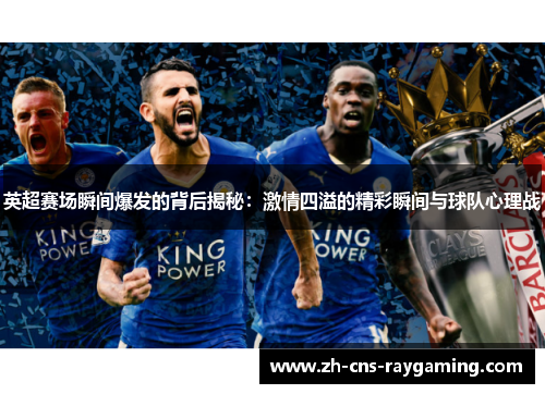 英超赛场瞬间爆发的背后揭秘:激情四溢的精彩瞬间与球队心理战 英超赛场瞬间爆发的背后揭秘:激情四溢的精彩瞬间与球队心理战