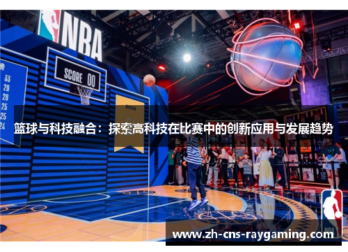 篮球与科技融合:探索高科技在比赛中的创新应用与发展趋势 篮球与科技融合:探索高科技在比赛中的创新应用与发展趋势