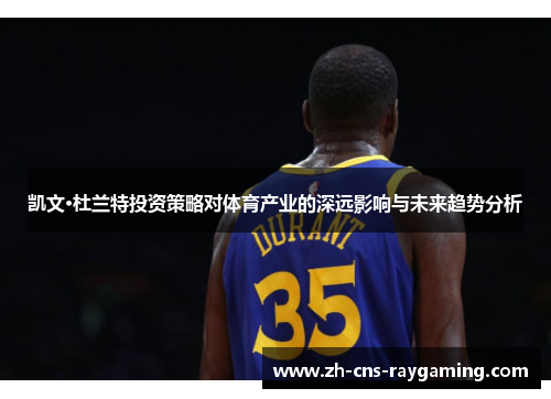 凯文·杜兰特投资策略对体育产业的深远影响与未来趋势分析