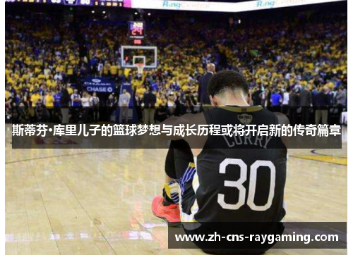 斯蒂芬·库里儿子的篮球梦想与成长历程或将开启新的传奇篇章 斯蒂芬·库里儿子的篮球梦想与成长历程或将开启新的传奇篇章