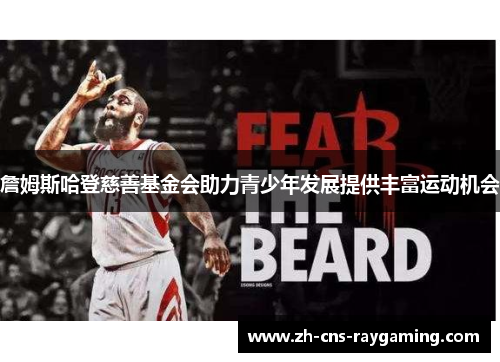 詹姆斯哈登慈善基金会助力青少年发展提供丰富运动机会 詹姆斯哈登慈善基金会助力青少年发展提供丰富运动机会