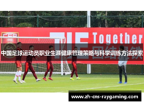 中国足球运动员职业生涯健康管理策略与科学训练方法探索 中国足球运动员职业生涯健康管理策略与科学训练方法探索
