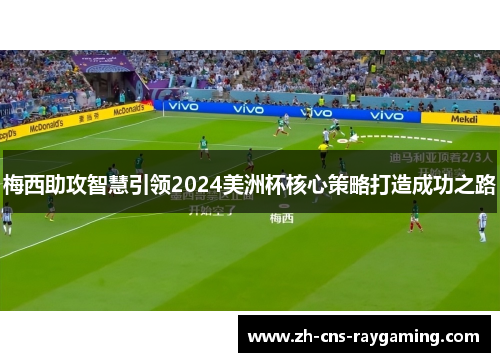 梅西助攻智慧引领2024美洲杯核心策略打造成功之路 梅西助攻智慧引领2024美洲杯核心策略打造成功之路