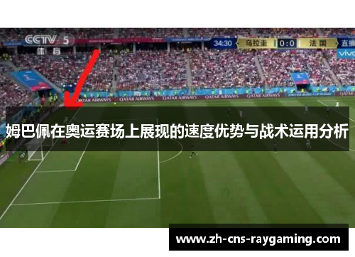 姆巴佩在奥运赛场上展现的速度优势与战术运用分析 姆巴佩在奥运赛场上展现的速度优势与战术运用分析