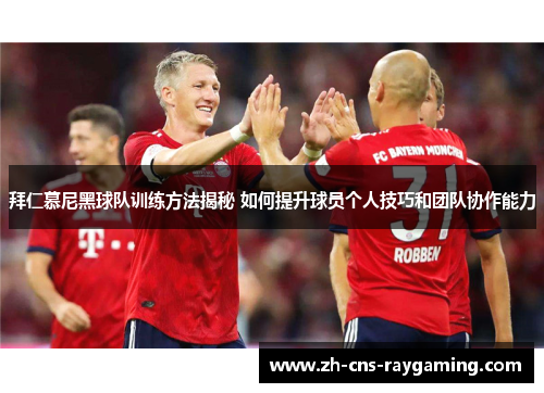拜仁慕尼黑球队训练方法揭秘 如何提升球员个人技巧和团队协作能力 拜仁慕尼黑球队训练方法揭秘 如何提升球员个人技巧和团队协作能力