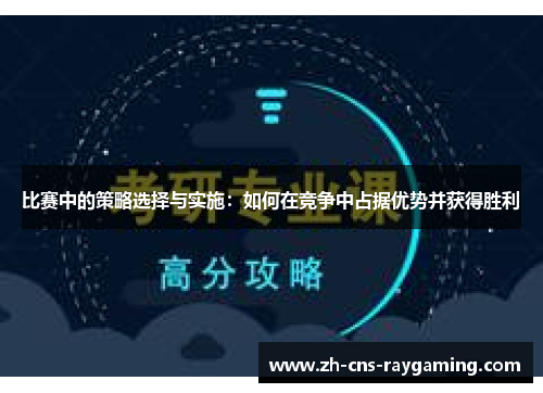 比赛中的策略选择与实施:如何在竞争中占据优势并获得胜利 比赛中的策略选择与实施:如何在竞争中占据优势并获得胜利
