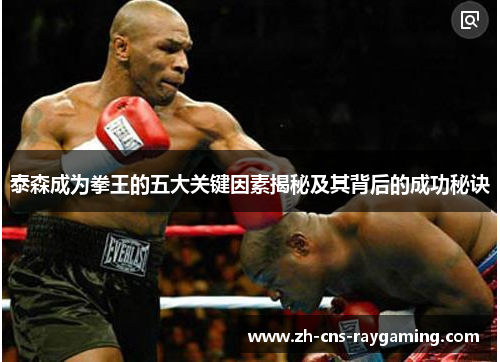 泰森成为拳王的五大关键因素揭秘及其背后的成功秘诀