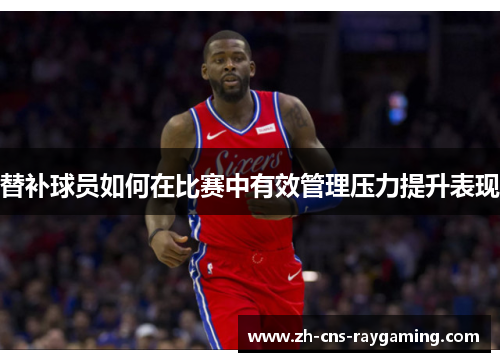 替补球员如何在比赛中有效管理压力提升表现