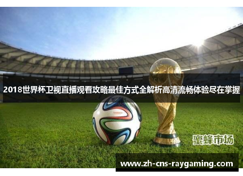 2018世界杯卫视直播观看攻略最佳方式全解析高清流畅体验尽在掌握