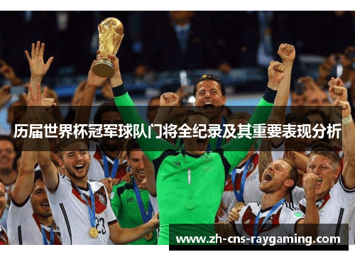 历届世界杯冠军球队门将全纪录及其重要表现分析