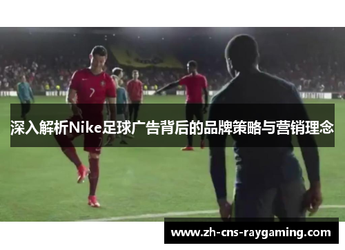 深入解析Nike足球广告背后的品牌策略与营销理念