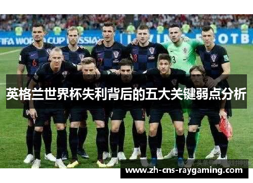 英格兰世界杯失利背后的五大关键弱点分析