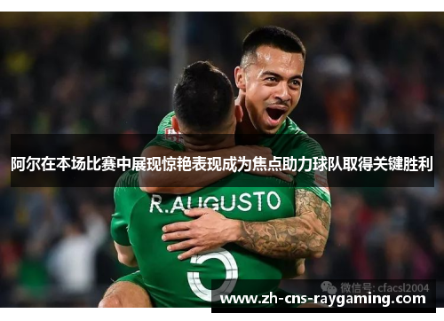 阿尔在本场比赛中展现惊艳表现成为焦点助力球队取得关键胜利 阿尔在本场比赛中展现惊艳表现成为焦点助力球队取得关键胜利