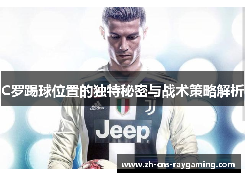 C罗踢球位置的独特秘密与战术策略解析