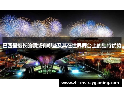 巴西最擅长的领域有哪些及其在世界舞台上的独特优势