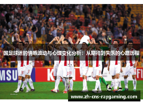 国足球迷的情感波动与心理变化分析：从期待到失落的心路历程