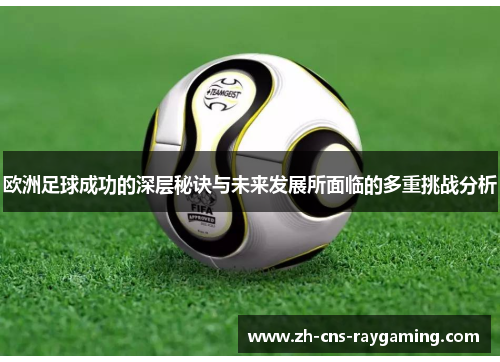 欧洲足球成功的深层秘诀与未来发展所面临的多重挑战分析 欧洲足球成功的深层秘诀与未来发展所面临的多重挑战分析