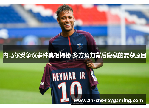 内马尔受争议事件真相揭秘 多方角力背后隐藏的复杂原因