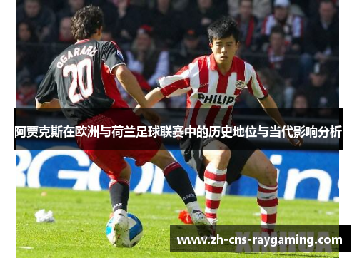 阿贾克斯在欧洲与荷兰足球联赛中的历史地位与当代影响分析 阿贾克斯在欧洲与荷兰足球联赛中的历史地位与当代影响分析