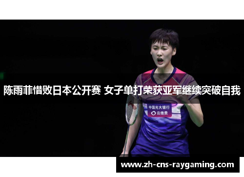 陈雨菲惜败日本公开赛 女子单打荣获亚军继续突破自我 陈雨菲惜败日本公开赛 女子单打荣获亚军继续突破自我