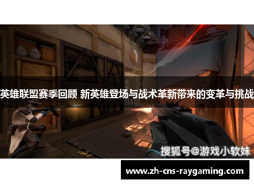 英雄联盟赛季回顾 新英雄登场与战术革新带来的变革与挑战 英雄联盟赛季回顾 新英雄登场与战术革新带来的变革与挑战