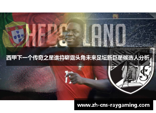 西甲下一个传奇之星谁将崭露头角未来足坛新巨星候选人分析 西甲下一个传奇之星谁将崭露头角未来足坛新巨星候选人分析