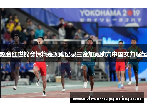 赵金红世锦赛惊艳表现破纪录三金加冕助力中国女力崛起