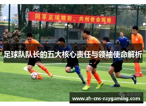 足球队队长的五大核心责任与领袖使命解析 足球队队长的五大核心责任与领袖使命解析