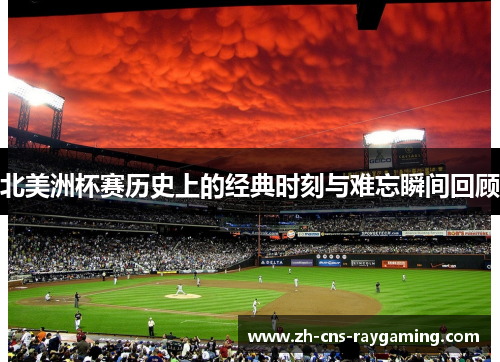 北美洲杯赛历史上的经典时刻与难忘瞬间回顾 北美洲杯赛历史上的经典时刻与难忘瞬间回顾