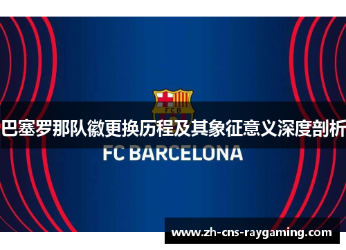 巴塞罗那队徽更换历程及其象征意义深度剖析